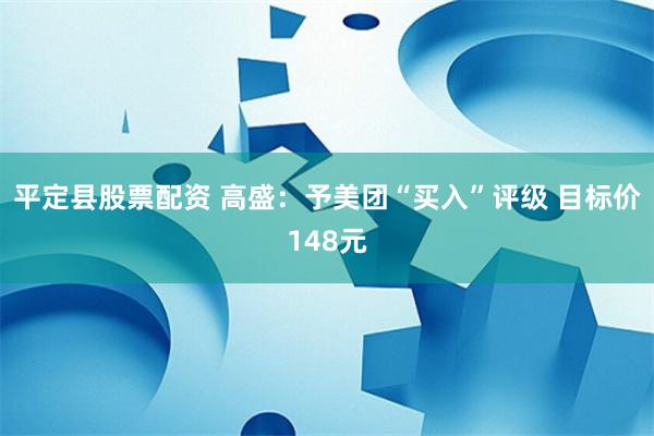 平定县股票配资 高盛：予美团“买入”评级 目标价148元