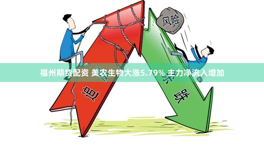 福州期货配资 美农生物大涨5.79% 主力净流入增加