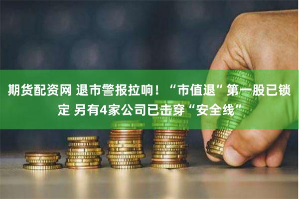 期货配资网 退市警报拉响！“市值退”第一股已锁定 另有4家公司已击穿“安全线”