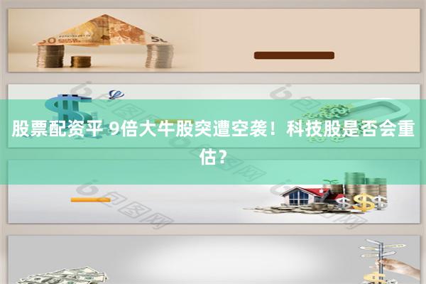 股票配资平 9倍大牛股突遭空袭！科技股是否会重估？