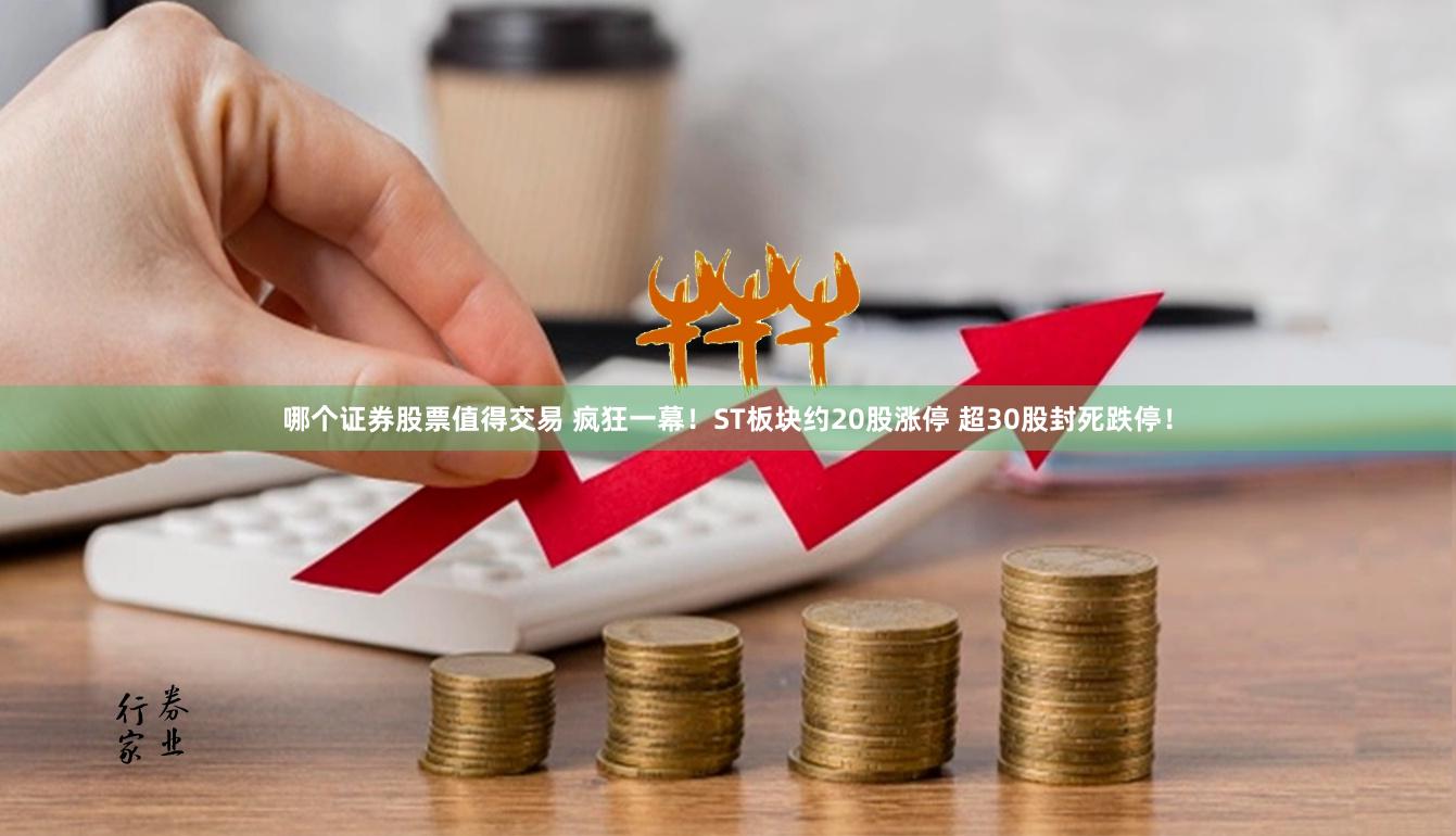 哪个证券股票值得交易 疯狂一幕！ST板块约20股涨停 超30股封死跌停！