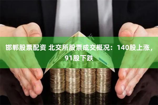 邯郸股票配资 北交所股票成交概况：140股上涨，91股下跌