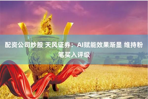 配资公司炒股 天风证券：AI赋能效果渐显 维持粉笔买入评级