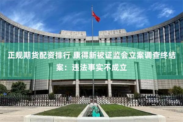 正规期货配资排行 康得新被证监会立案调查终结案：违法事实不成立