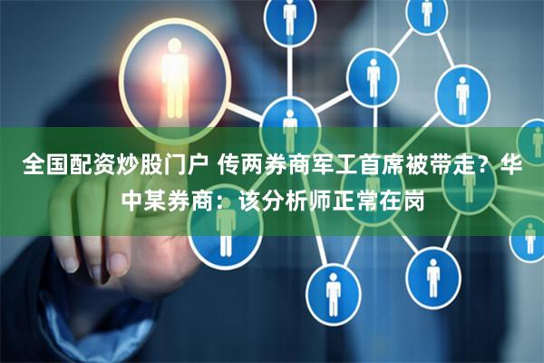 全国配资炒股门户 传两券商军工首席被带走？华中某券商：该分析师正常在岗