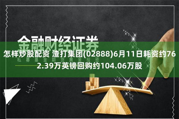 怎样炒股配资 渣打集团(02888)6月11日耗资约762.39万英镑回购约104.06万股