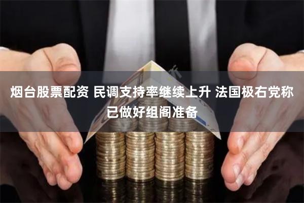 烟台股票配资 民调支持率继续上升 法国极右党称已做好组阁准备