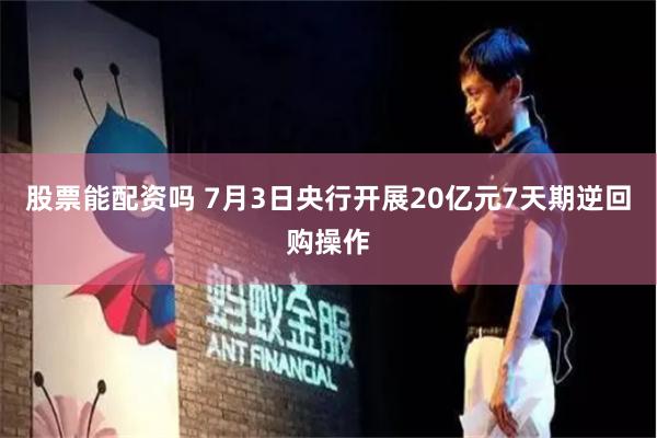 股票能配资吗 7月3日央行开展20亿元7天期逆回购操作