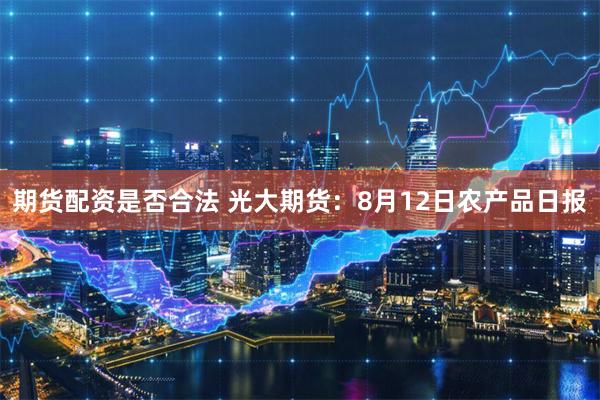 期货配资是否合法 光大期货：8月12日农产品日报
