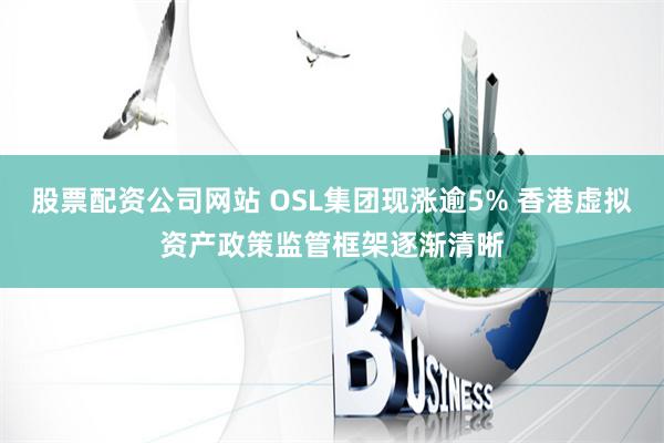 股票配资公司网站 OSL集团现涨逾5% 香港虚拟资产政策监管框架逐渐清晰