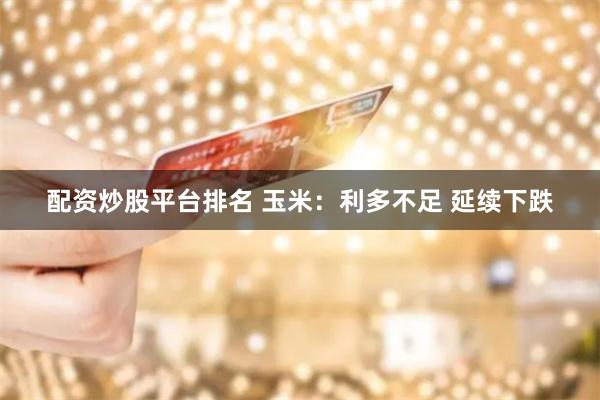 配资炒股平台排名 玉米：利多不足 延续下跌