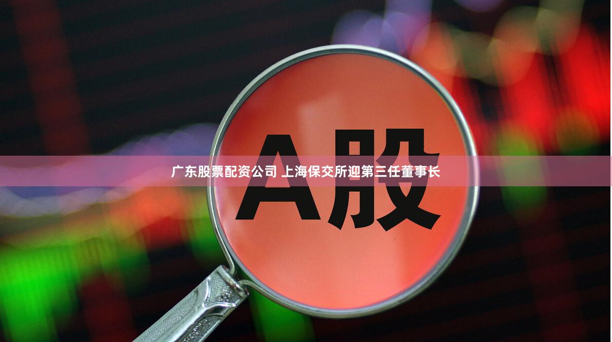 广东股票配资公司 上海保交所迎第三任董事长