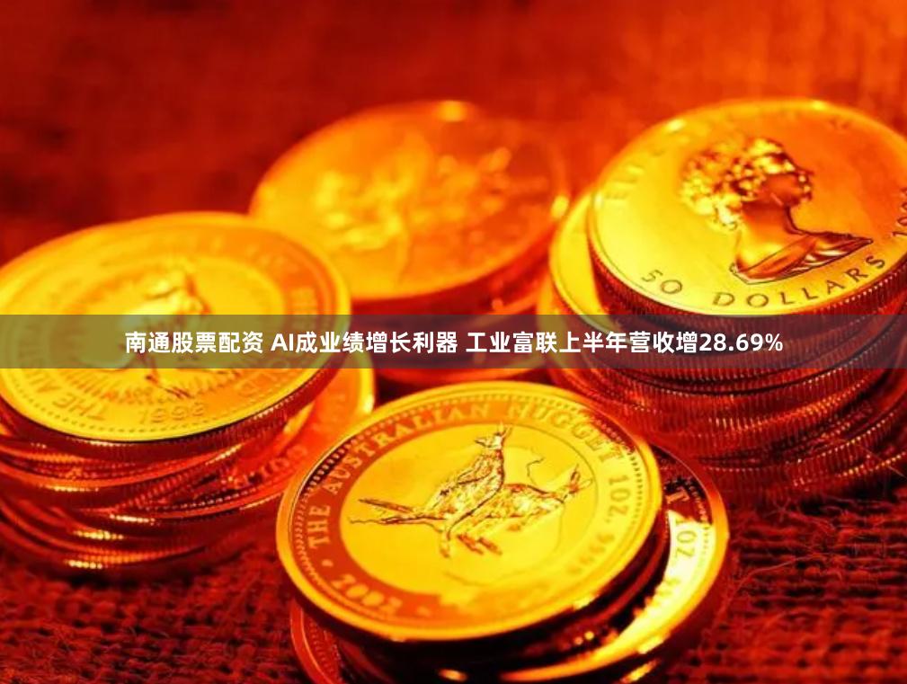 南通股票配资 AI成业绩增长利器 工业富联上半年营收增28.69%