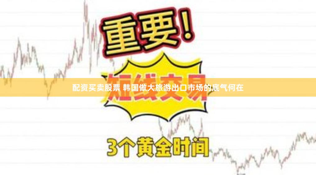 配资买卖股票 韩国做大旅游出口市场的底气何在