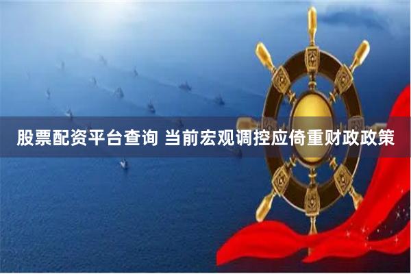 股票配资平台查询 当前宏观调控应倚重财政政策