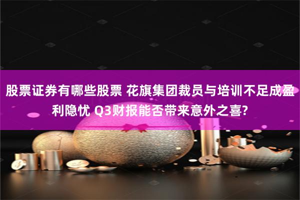 股票证券有哪些股票 花旗集团裁员与培训不足成盈利隐忧 Q3财报能否带来意外之喜?