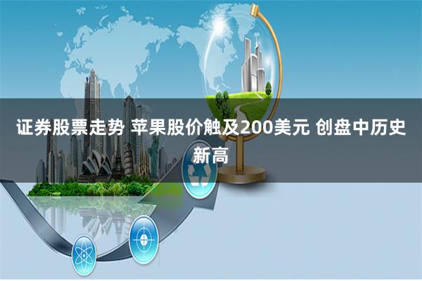 证券股票走势 苹果股价触及200美元 创盘中历史新高