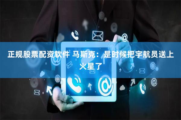 正规股票配资软件 马斯克：是时候把宇航员送上火星了