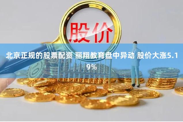 北京正规的股票配资 丽翔教育盘中异动 股价大涨5.19%
