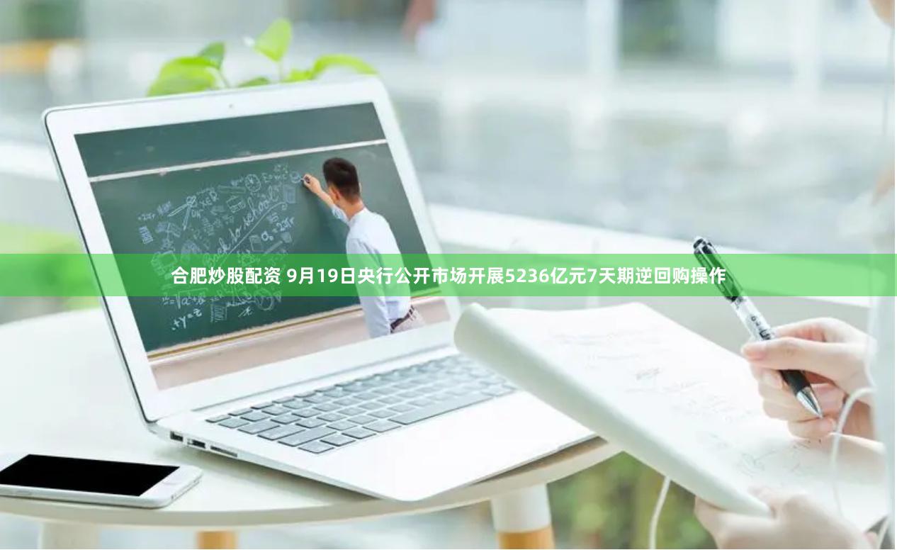 合肥炒股配资 9月19日央行公开市场开展5236亿元7天期逆回购操作