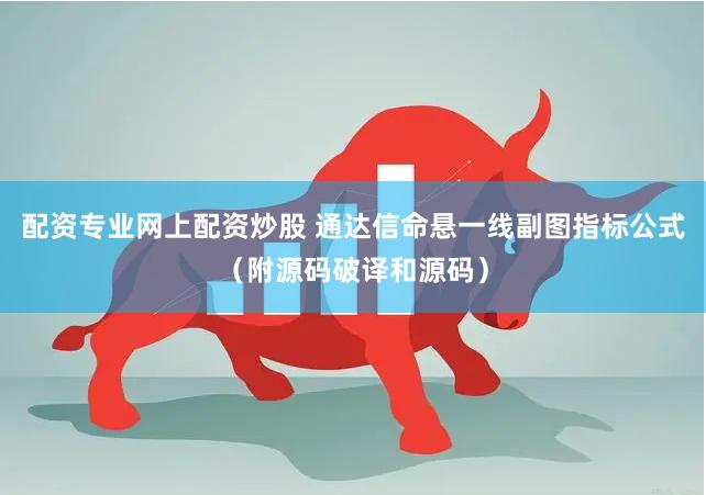配资专业网上配资炒股 通达信命悬一线副图指标公式（附源码破译和源码）