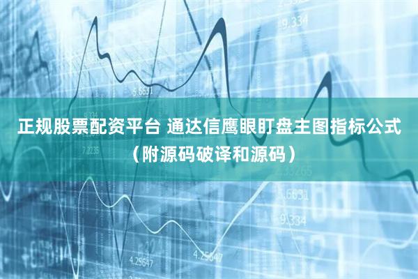 正规股票配资平台 通达信鹰眼盯盘主图指标公式（附源码破译和源码）