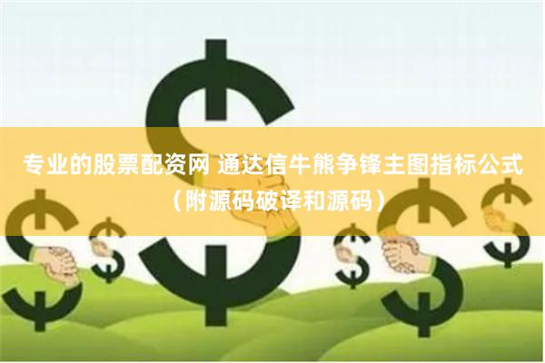 专业的股票配资网 通达信牛熊争锋主图指标公式（附源码破译和源码）