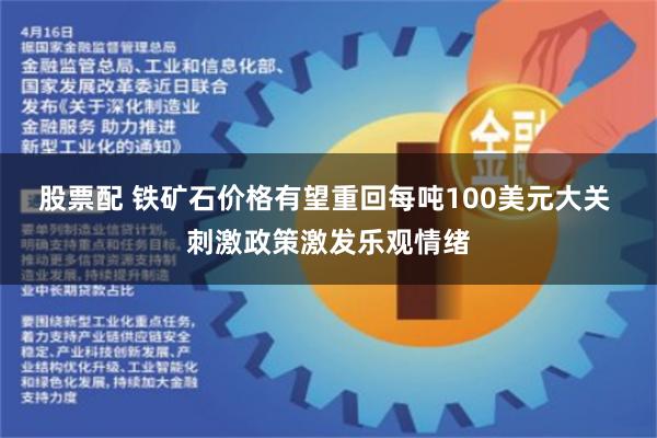 股票配 铁矿石价格有望重回每吨100美元大关 刺激政策激发乐观情绪