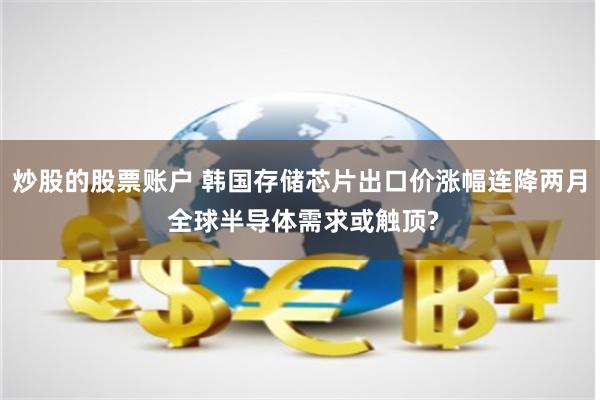 炒股的股票账户 韩国存储芯片出口价涨幅连降两月 全球半导体需求或触顶?