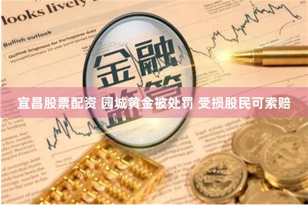 宜昌股票配资 园城黄金被处罚 受损股民可索赔
