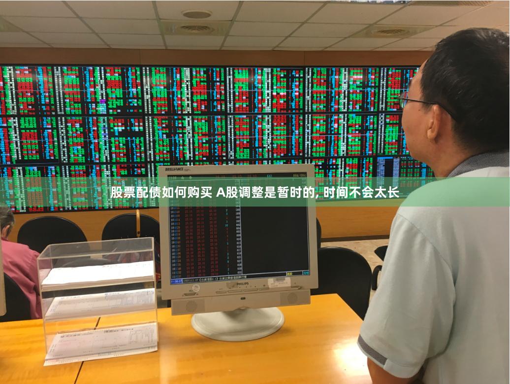 股票配债如何购买 A股调整是暂时的, 时间不会太长