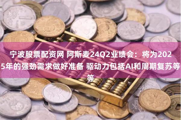 宁波股票配资网 阿斯麦24Q2业绩会：将为2025年的强劲需求做好准备 驱动力包括AI和周期复苏等