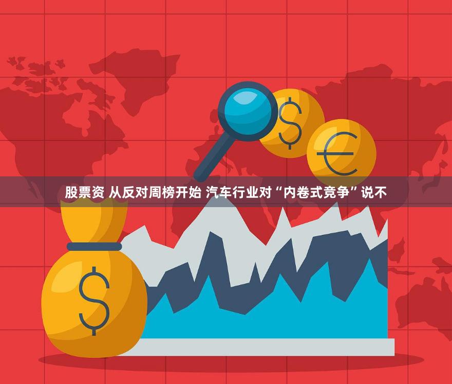 股票资 从反对周榜开始 汽车行业对“内卷式竞争”说不