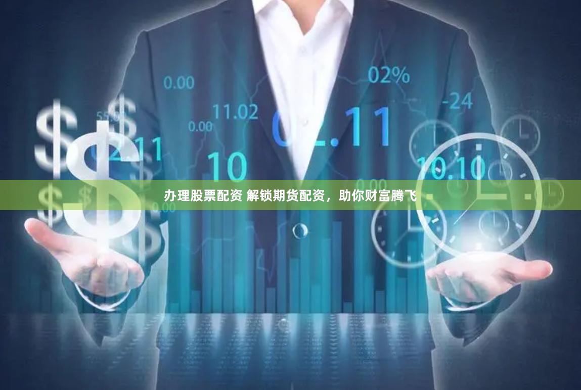 办理股票配资 解锁期货配资，助你财富腾飞