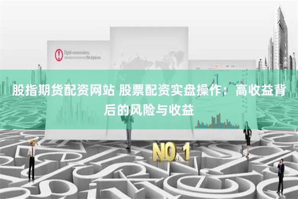 股指期货配资网站 股票配资实盘操作：高收益背后的风险与收益