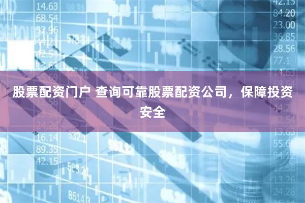 股票配资门户 查询可靠股票配资公司，保障投资安全