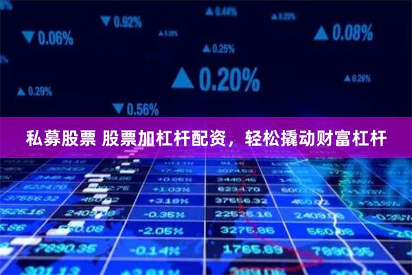私募股票 股票加杠杆配资，轻松撬动财富杠杆