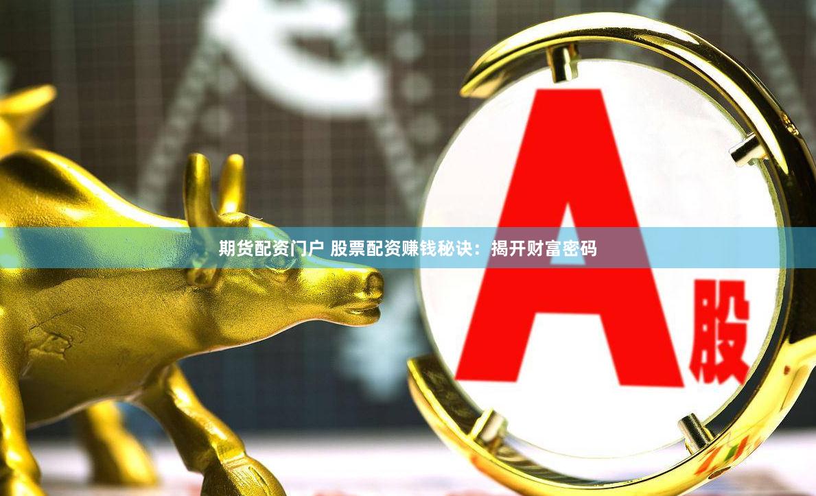 期货配资门户 股票配资赚钱秘诀：揭开财富密码