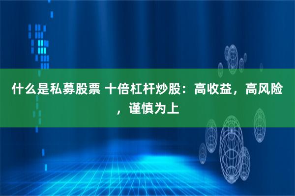 什么是私募股票 十倍杠杆炒股：高收益，高风险，谨慎为上