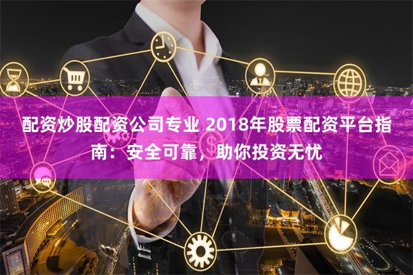 配资炒股配资公司专业 2018年股票配资平台指南:安全可靠,助你投资无忧