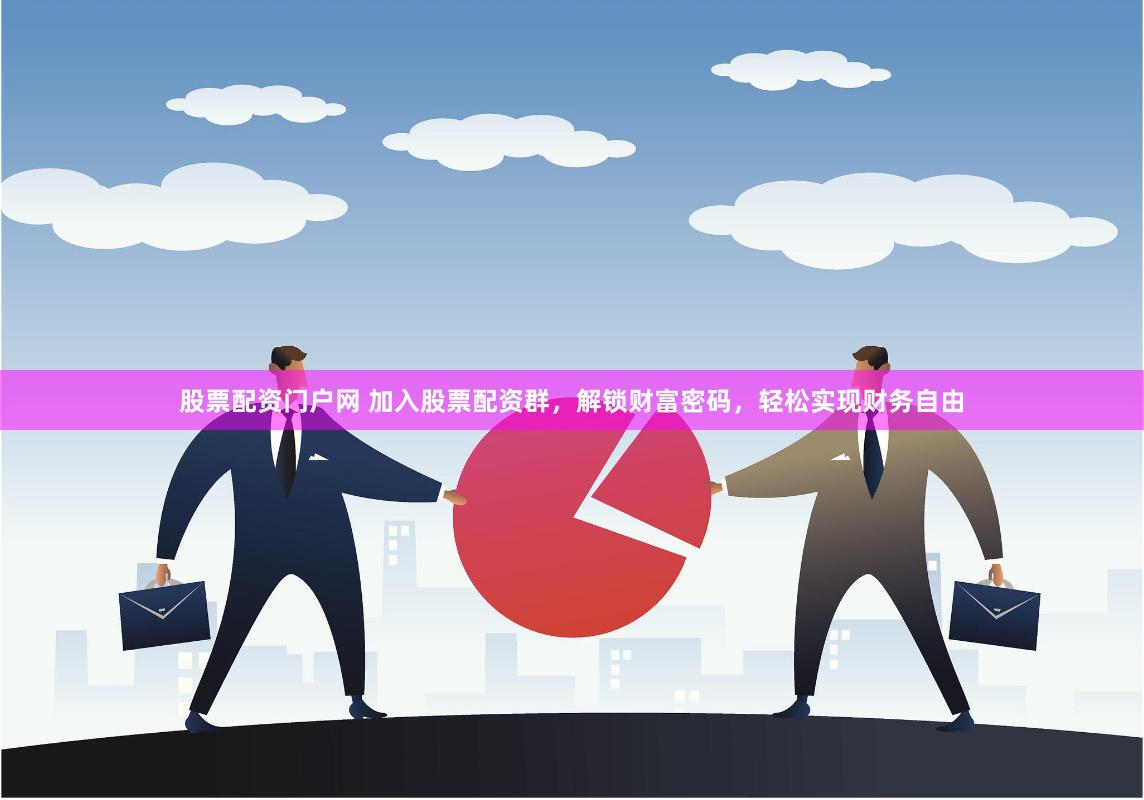 股票配资门户网 加入股票配资群,解锁财富密码,轻松实现财务自由