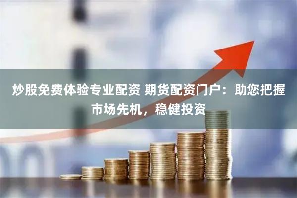炒股免费体验专业配资 期货配资门户：助您把握市场先机，稳健投资