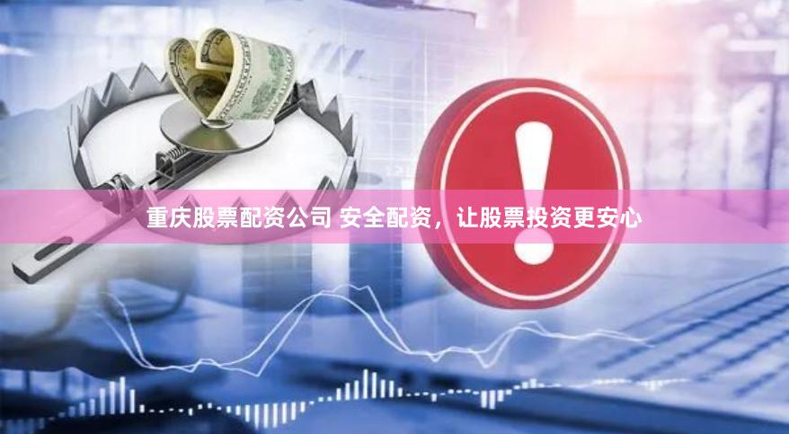 重庆股票配资公司 安全配资，让股票投资更安心