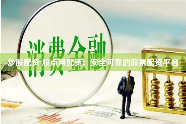 炒股配资 股点网配资:安全可靠的股票配资平台