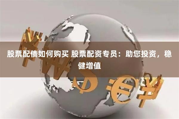 股票配债如何购买 股票配资专员:助您投资,稳健增值