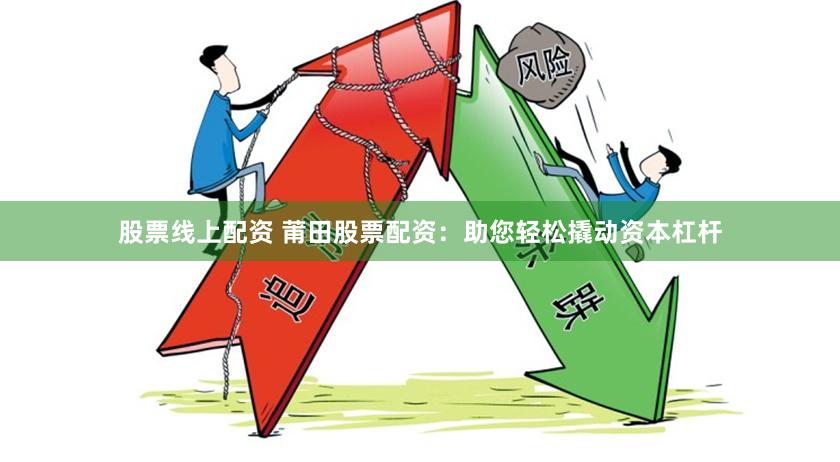 股票线上配资 莆田股票配资：助您轻松撬动资本杠杆