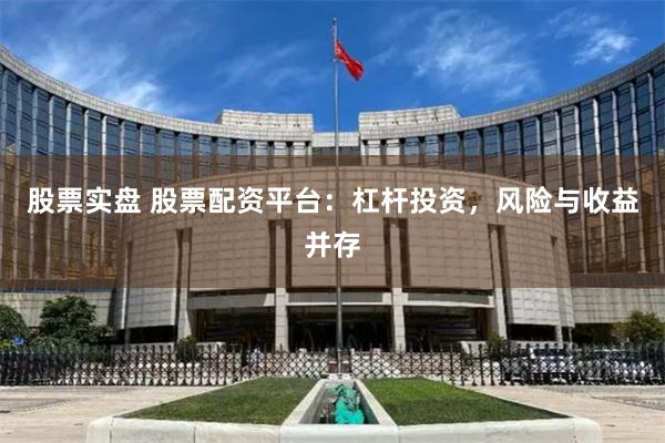 股票实盘 股票配资平台：杠杆投资，风险与收益并存