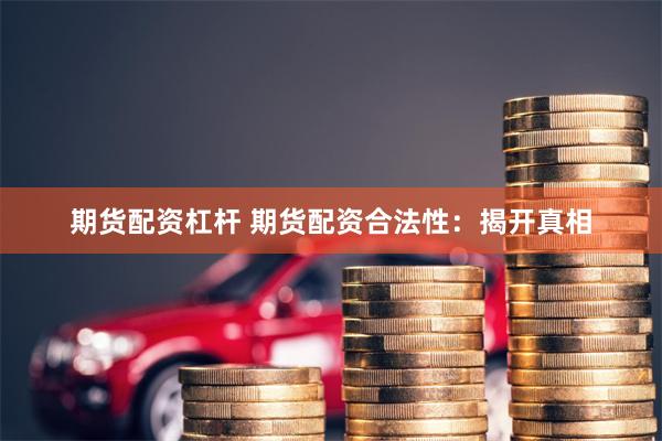 期货配资杠杆 期货配资合法性：揭开真相