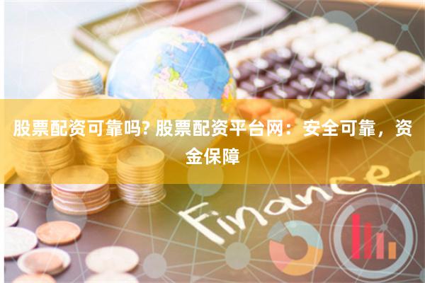 股票配资可靠吗? 股票配资平台网：安全可靠，资金保障