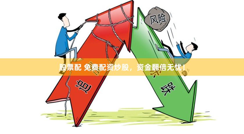 股票配 免费配资炒股，资金翻倍无忧！